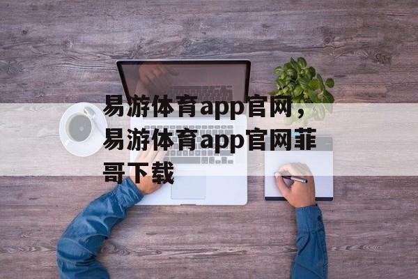 易游体育app官网，易游体育app官网菲哥下载