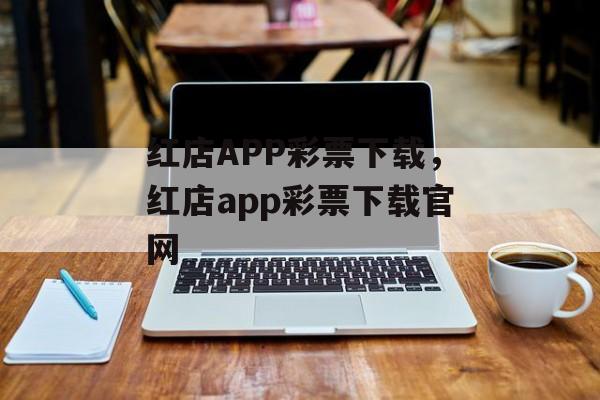 红店APP彩票下载，红店app彩票下载官网