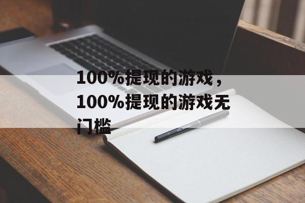 100%提现的游戏，100%提现的游戏无门槛